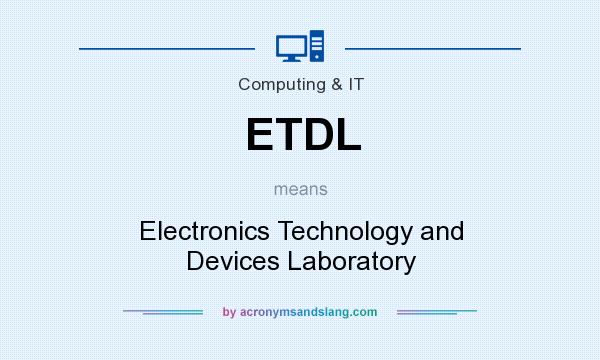 What does ETDL mean? It stands for Electronics Technology and Devices Laboratory