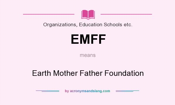 What does EMFF mean? It stands for Earth Mother Father Foundation
