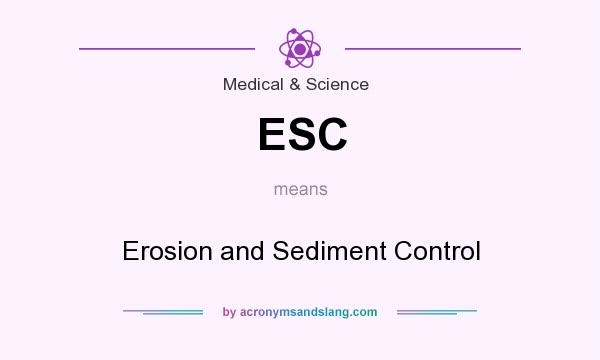 What does ESC mean? It stands for Erosion and Sediment Control