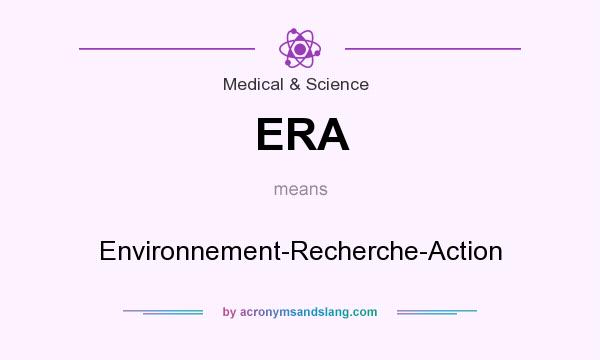 What does ERA mean? It stands for Environnement-Recherche-Action