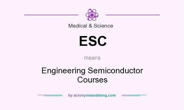 What does ESC mean? It stands for Engineering Semiconductor Courses