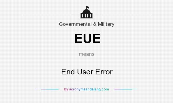 What does EUE mean? It stands for End User Error
