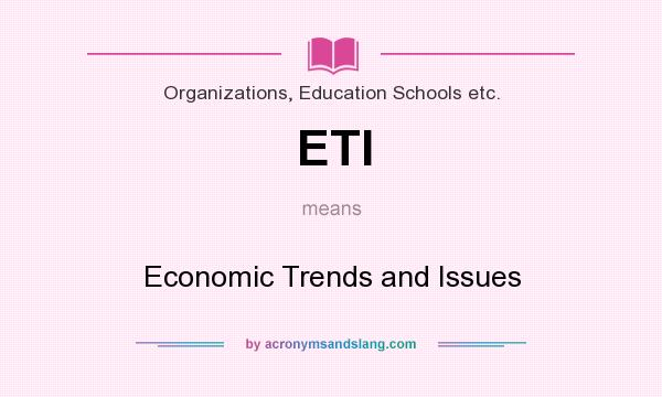 What does ETI mean? It stands for Economic Trends and Issues