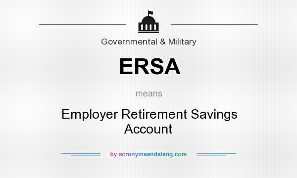 What does ERSA mean? It stands for Employer Retirement Savings Account