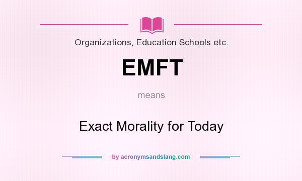 What does EMFT mean? It stands for Exact Morality for Today