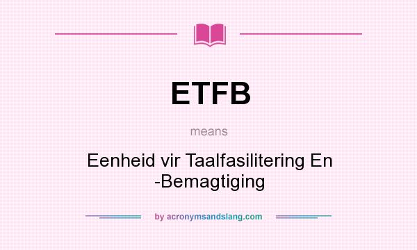 What does ETFB mean? It stands for Eenheid vir Taalfasilitering En -Bemagtiging