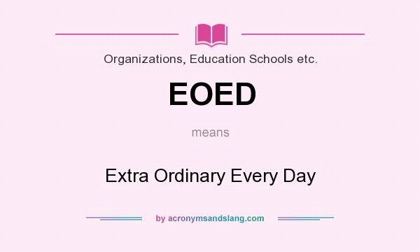 What does EOED mean? It stands for Extra Ordinary Every Day