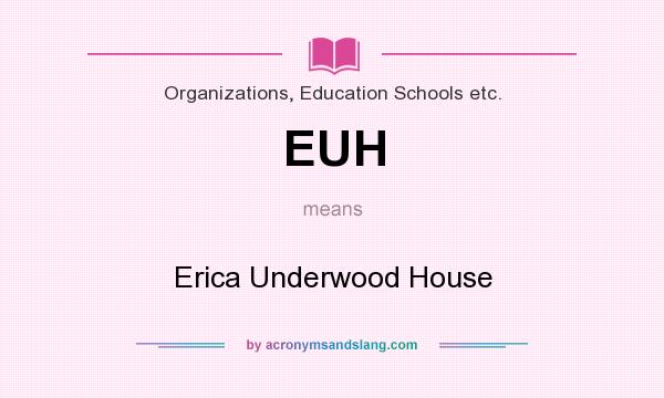 What does EUH mean? It stands for Erica Underwood House