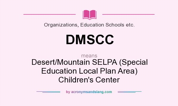 What does DMSCC mean? It stands for Desert/Mountain SELPA (Special Education Local Plan Area) Children`s Center