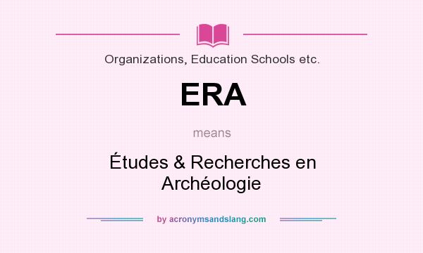 What does ERA mean? It stands for Études & Recherches en Archéologie