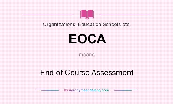 What does EOCA mean? It stands for End of Course Assessment