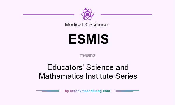 What does ESMIS mean? It stands for Educators` Science and Mathematics Institute Series