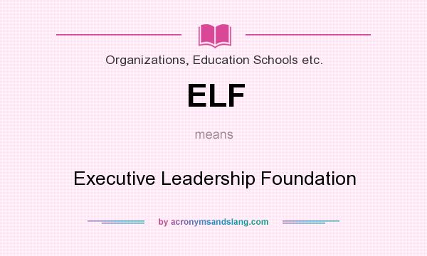 What does ELF mean? It stands for Executive Leadership Foundation
