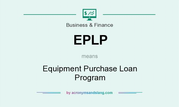 What does EPLP mean? It stands for Equipment Purchase Loan Program