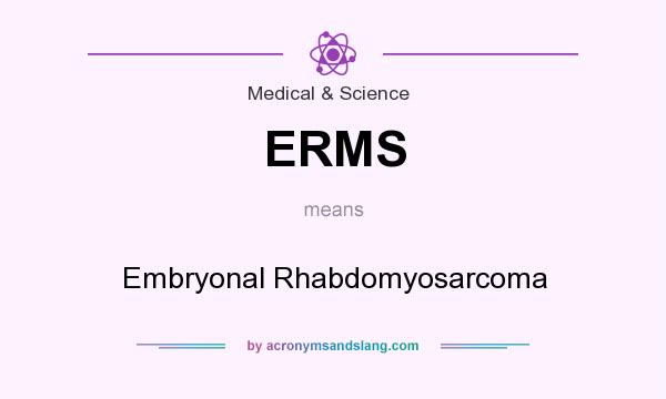 What does ERMS mean? It stands for Embryonal Rhabdomyosarcoma