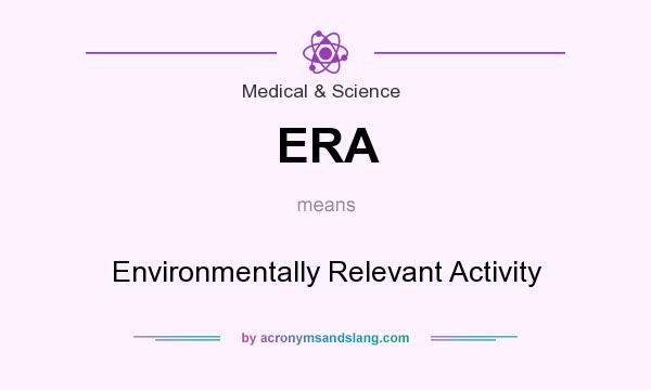 What does ERA mean? It stands for Environmentally Relevant Activity