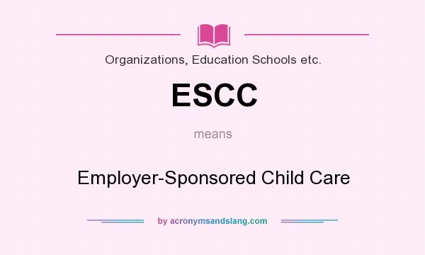What does ESCC mean? It stands for Employer-Sponsored Child Care