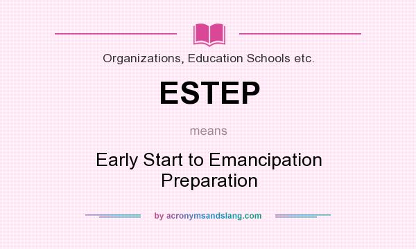 What does ESTEP mean? It stands for Early Start to Emancipation Preparation