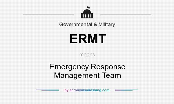 What does ERMT mean? It stands for Emergency Response Management Team