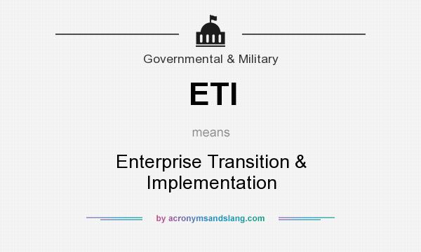 What does ETI mean? It stands for Enterprise Transition & Implementation