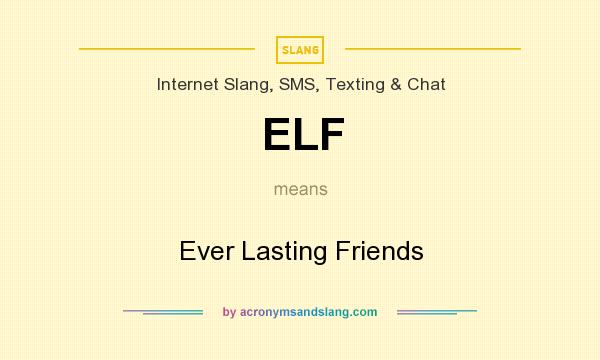 What does ELF mean? It stands for Ever Lasting Friends