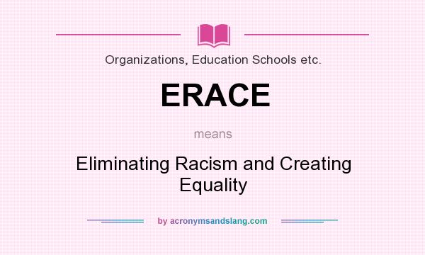 What does ERACE mean? It stands for Eliminating Racism and Creating Equality