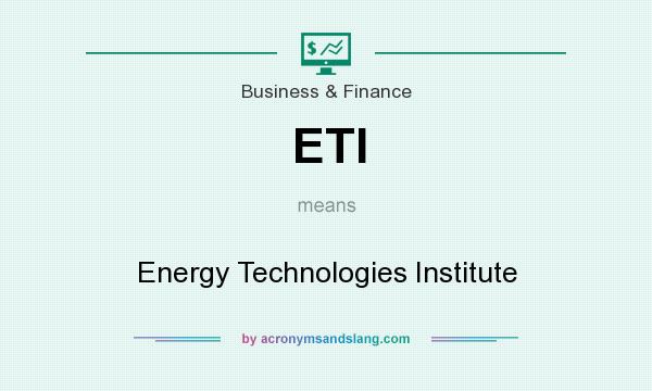What does ETI mean? It stands for Energy Technologies Institute