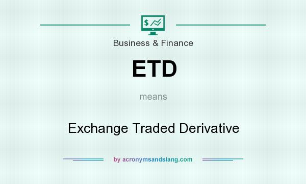 What does ETD mean? It stands for Exchange Traded Derivative