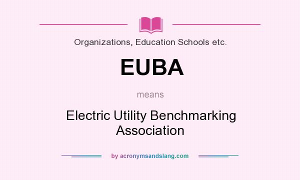 What does EUBA mean? It stands for Electric Utility Benchmarking Association