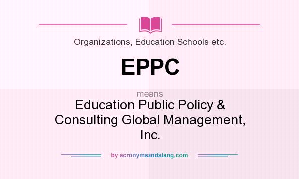 What does EPPC mean? It stands for Education Public Policy & Consulting Global Management, Inc.