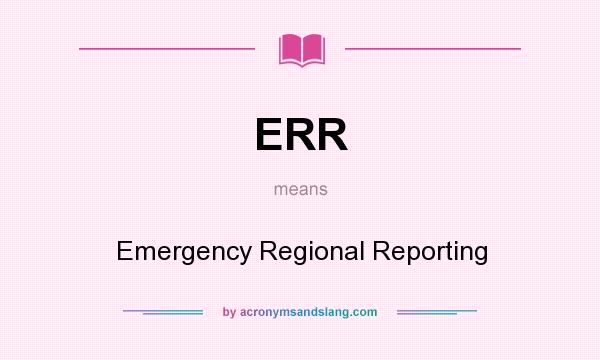 What does ERR mean? It stands for Emergency Regional Reporting