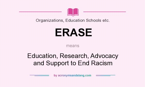 What does ERASE mean? It stands for Education, Research, Advocacy and Support to End Racism