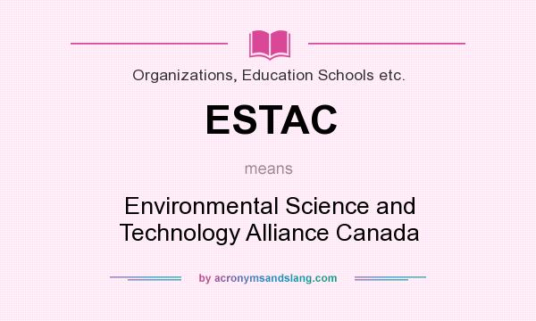 What does ESTAC mean? It stands for Environmental Science and Technology Alliance Canada