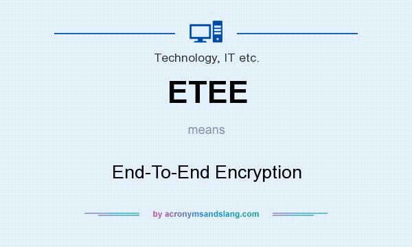 What does ETEE mean? It stands for End-To-End Encryption