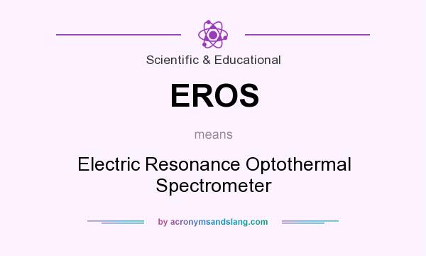 What does EROS mean? It stands for Electric Resonance Optothermal Spectrometer