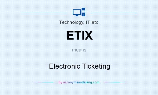 What does ETIX mean? It stands for Electronic Ticketing