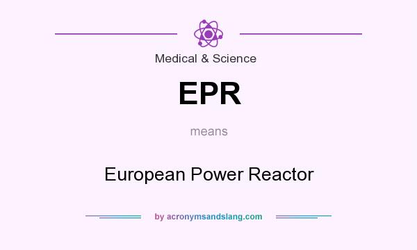 What does EPR mean? It stands for European Power Reactor