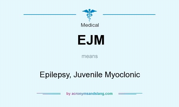 What does EJM mean? It stands for Epilepsy, Juvenile Myoclonic