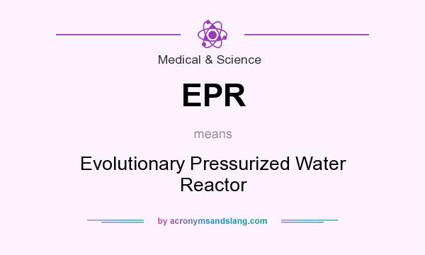 What does EPR mean? It stands for Evolutionary Pressurized Water Reactor