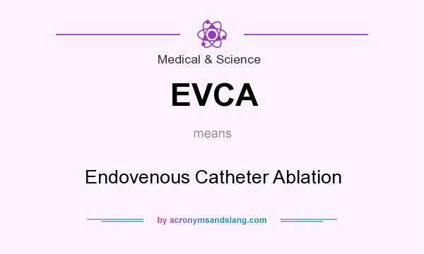 What does EVCA mean? It stands for Endovenous Catheter Ablation