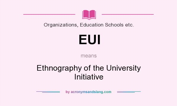 What does EUI mean? It stands for Ethnography of the University Initiative