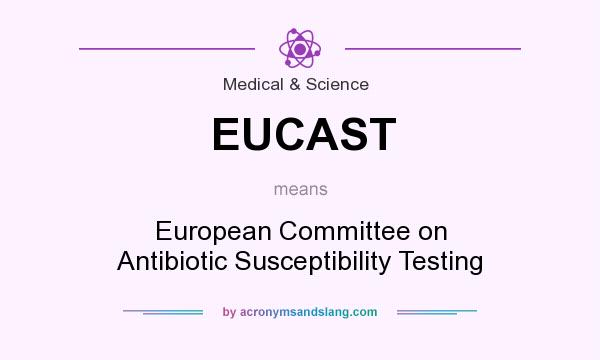 What does EUCAST mean? It stands for European Committee on Antibiotic Susceptibility Testing