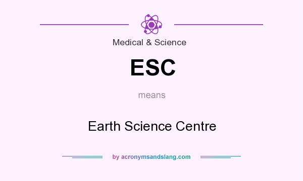 What does ESC mean? It stands for Earth Science Centre