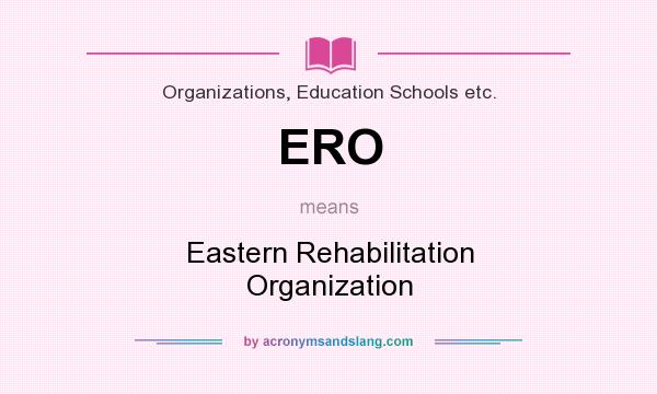 What does ERO mean? It stands for Eastern Rehabilitation Organization