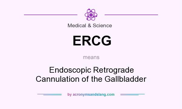 What does ERCG mean? It stands for Endoscopic Retrograde Cannulation of the Gallbladder