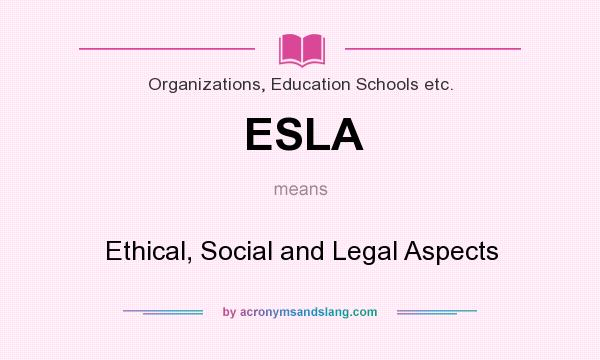 What does ESLA mean? It stands for Ethical, Social and Legal Aspects