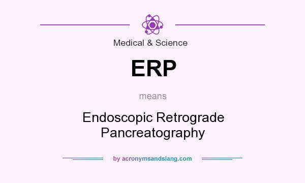 What does ERP mean? It stands for Endoscopic Retrograde Pancreatography