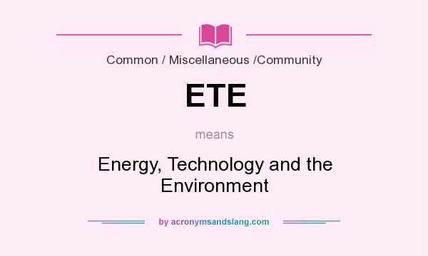 What does ETE mean? It stands for Energy, Technology and the Environment