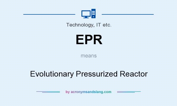 What does EPR mean? It stands for Evolutionary Pressurized Reactor