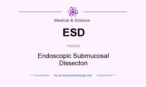 What does ESD mean? It stands for Endoscopic Submucosal Dissecton